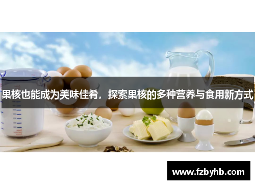 果核也能成为美味佳肴，探索果核的多种营养与食用新方式